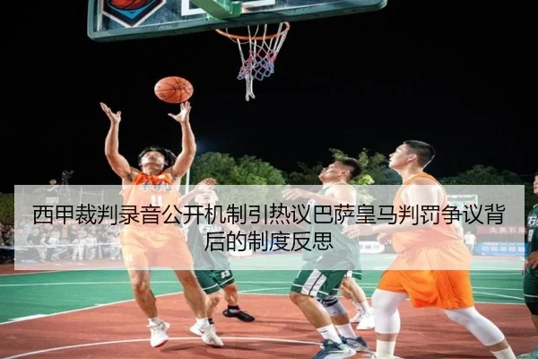 西甲裁判录音公开机制引热议巴萨皇马判罚争议背后的制度反思